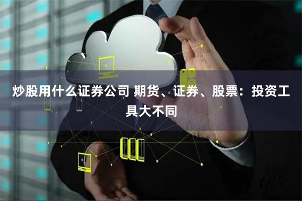 炒股用什么证券公司 期货、证券、股票：投资工具大不同