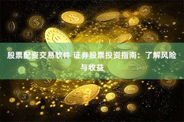股票配资交易软件 证券股票投资指南：了解风险与收益