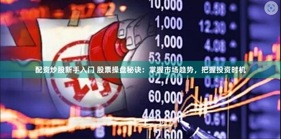 配资炒股新手入门 股票操盘秘诀：掌握市场趋势，把握投资时机