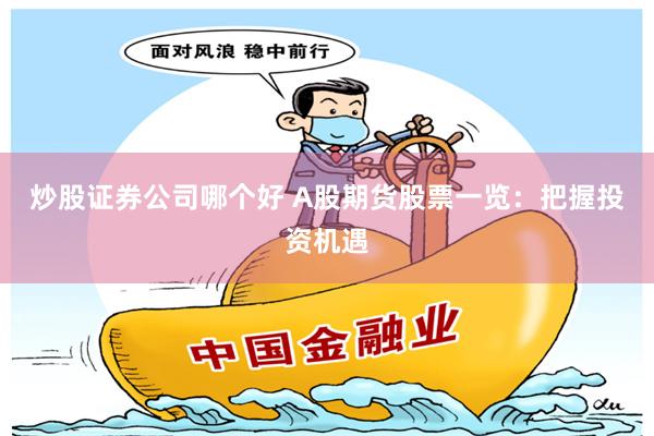 炒股证券公司哪个好 A股期货股票一览：把握投资机遇