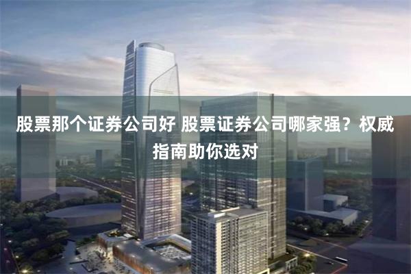股票那个证券公司好 股票证券公司哪家强？权威指南助你选对