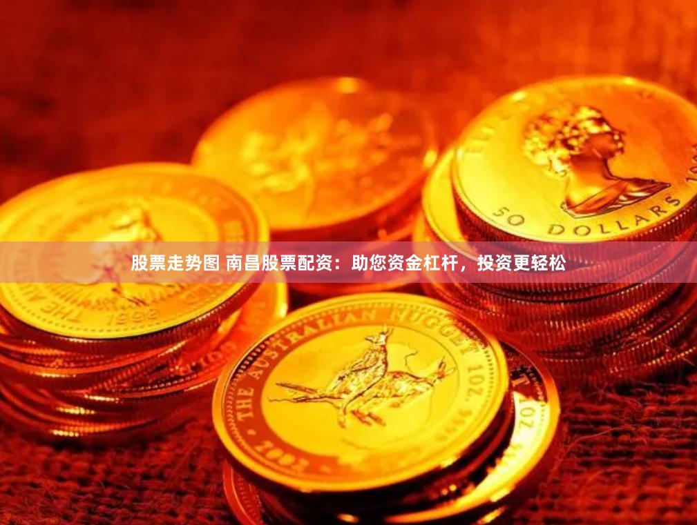 股票走势图 南昌股票配资：助您资金杠杆，投资更轻松