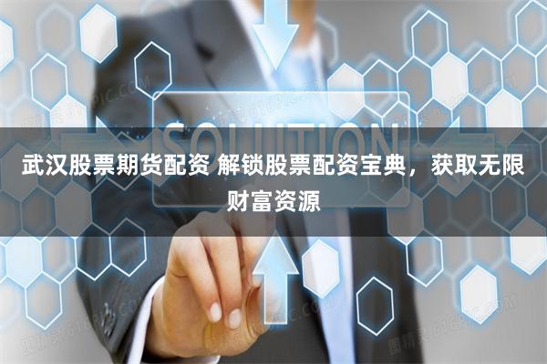 武汉股票期货配资 解锁股票配资宝典，获取无限财富资源