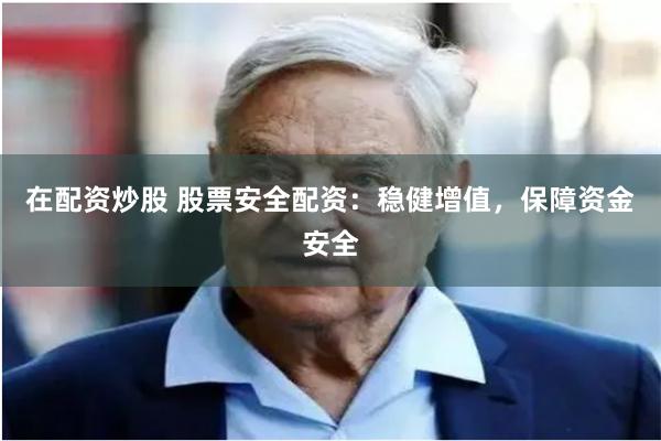 在配资炒股 股票安全配资：稳健增值，保障资金安全