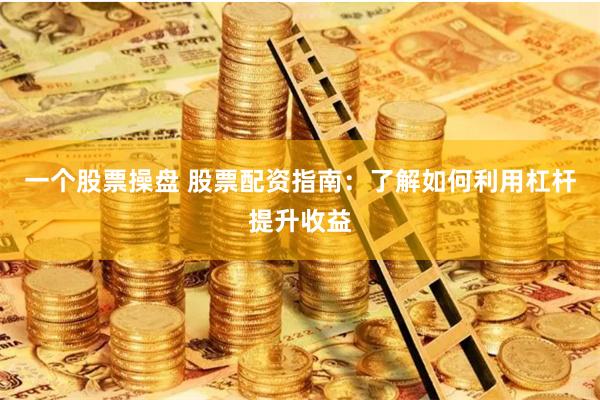 一个股票操盘 股票配资指南：了解如何利用杠杆提升收益