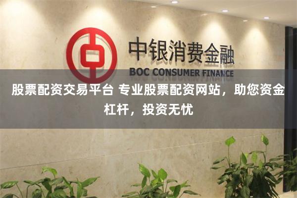 股票配资交易平台 专业股票配资网站,助您资金杠杆,投资无忧