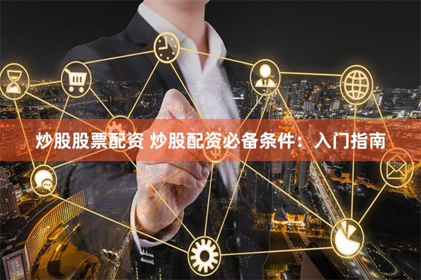 炒股股票配资 炒股配资必备条件：入门指南