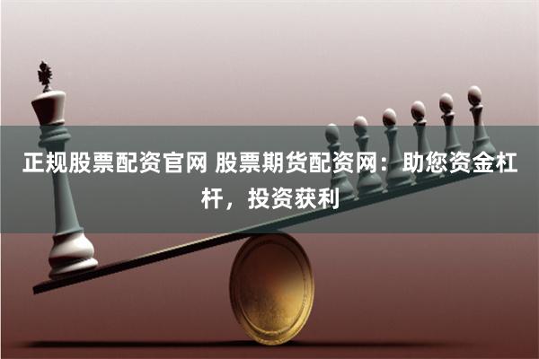 正规股票配资官网 股票期货配资网:助您资金杠杆,投资获利