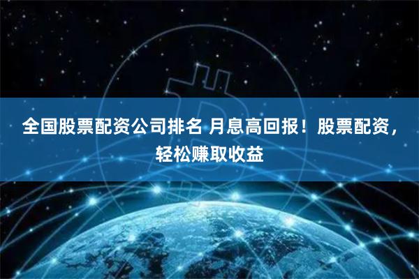 全国股票配资公司排名 月息高回报!股票配资,轻松赚取收益